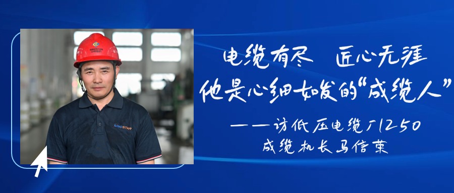 电缆有。。。。。。。，，，匠心无涯，，，，，他是心细如发的“成缆人”——访低压电缆厂1250成缆机长马信荣